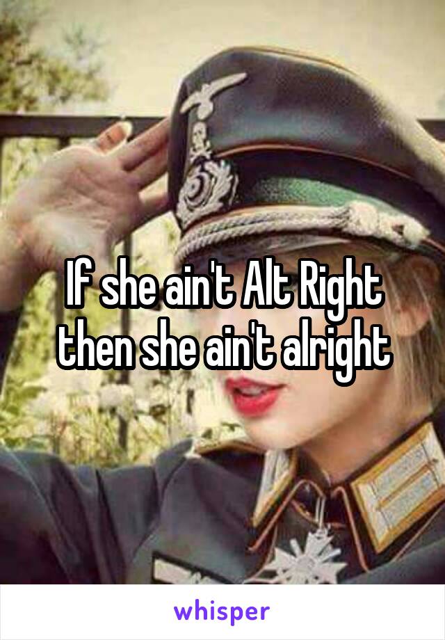 If she ain't Alt Right then she ain't alright