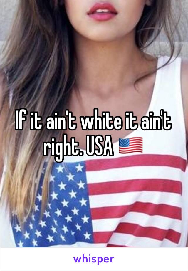 If it ain't white it ain't right. USA 🇺🇸 