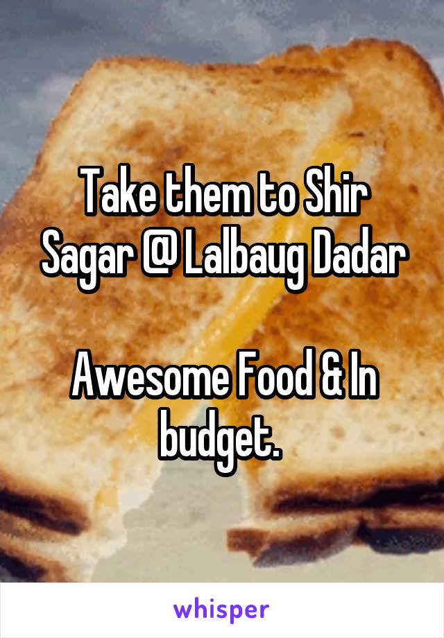 Take them to Shir Sagar @ Lalbaug Dadar

Awesome Food & In budget. 