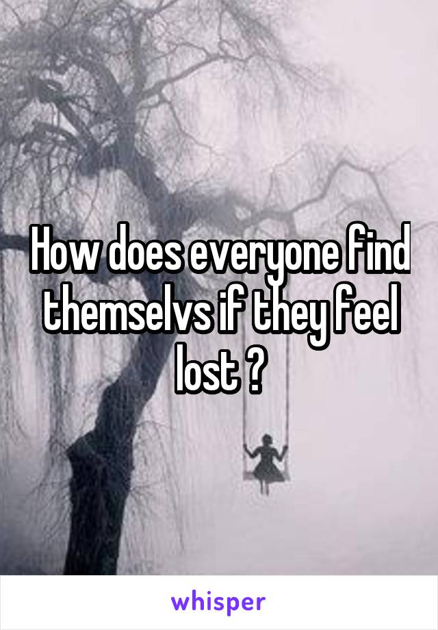 How does everyone find themselvs if they feel lost ?