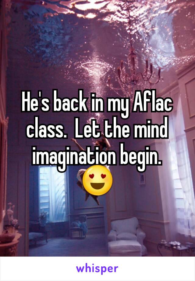 He's back in my Aflac class.  Let the mind imagination begin.  😍