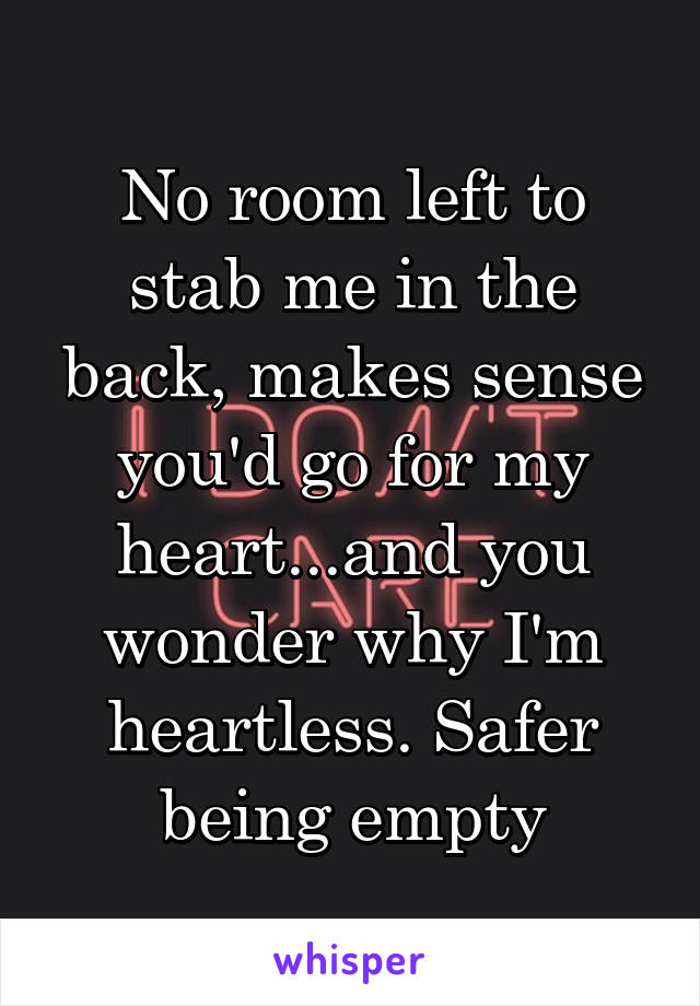 No room left to stab me in the back, makes sense you'd go for my heart...and you wonder why I'm heartless. Safer being empty