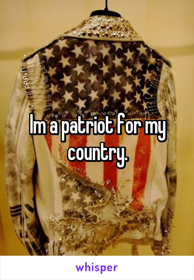 Im a patriot for my country.