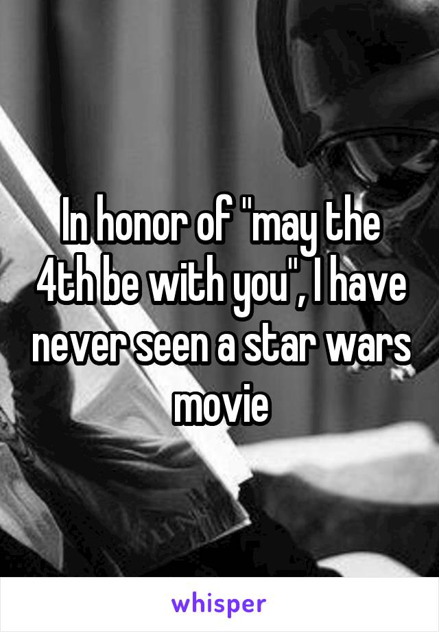 In honor of "may the 4th be with you", I have never seen a star wars movie