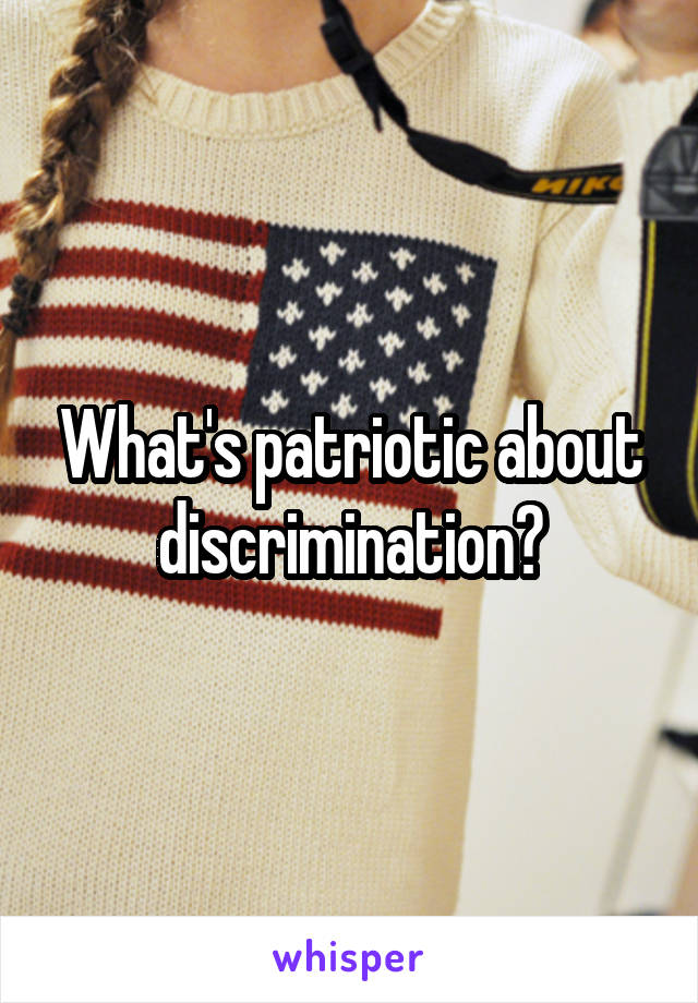 What's patriotic about discrimination?