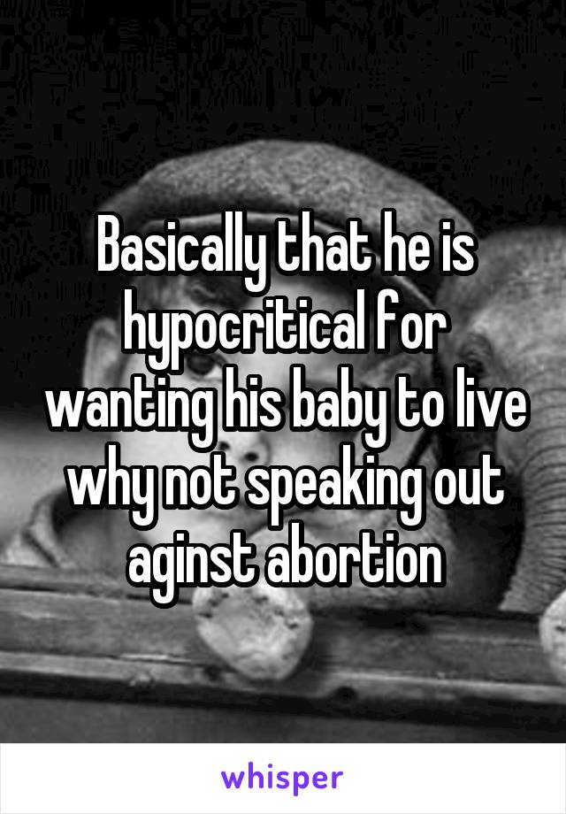 Basically that he is hypocritical for wanting his baby to live why not speaking out aginst abortion