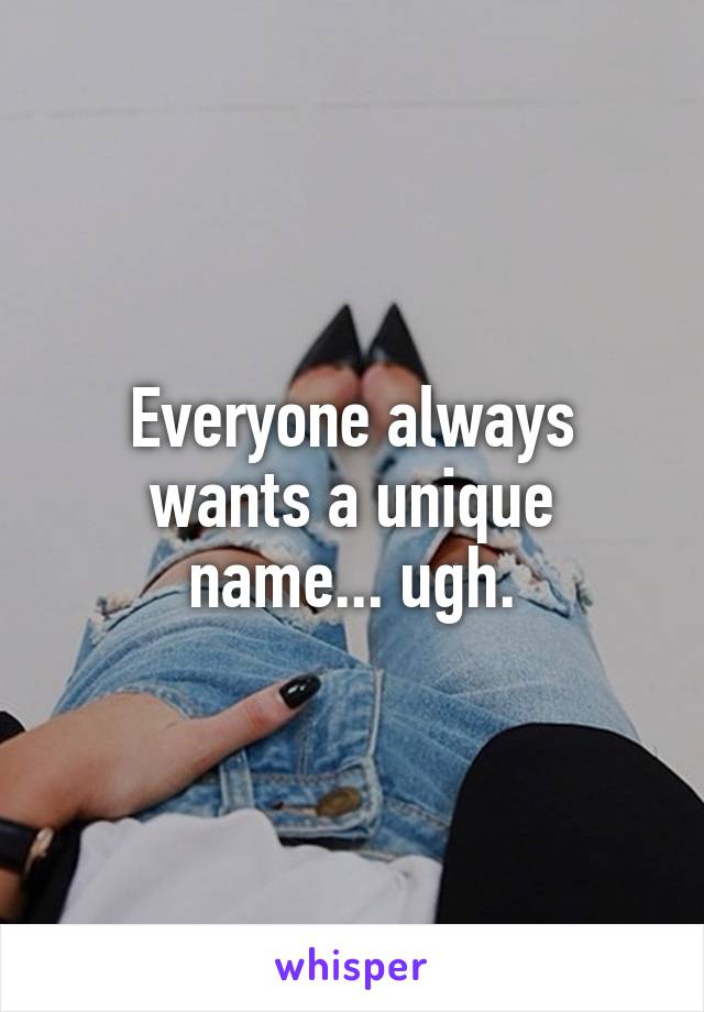 Everyone always wants a unique name... ugh.