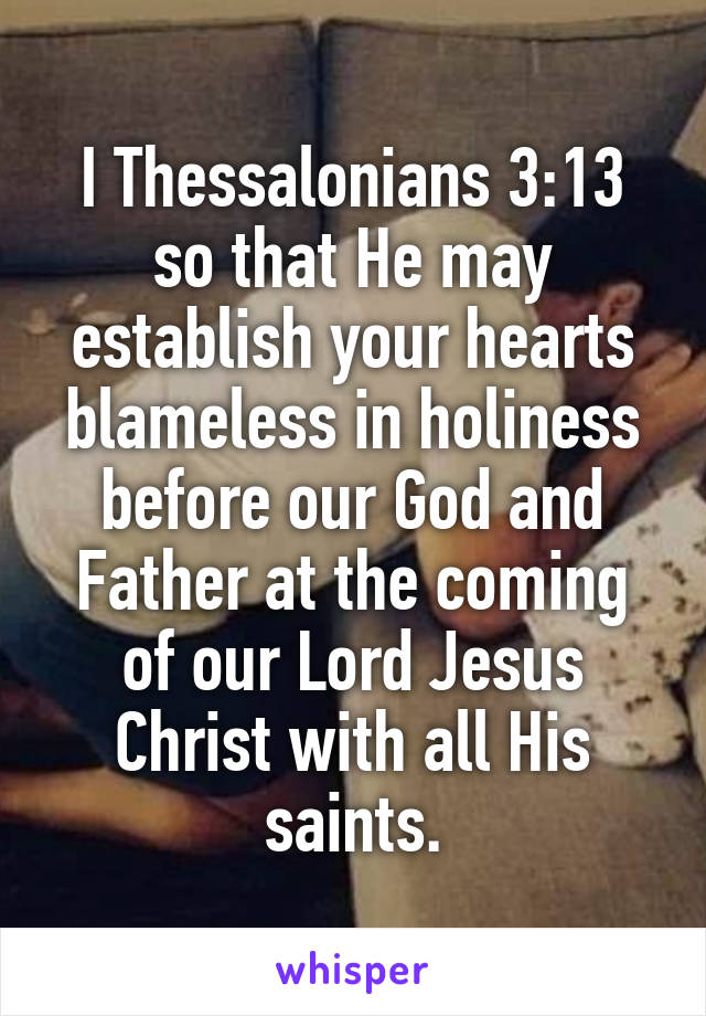 I Thessalonians 3:13
so that He may establish your hearts blameless in holiness before our God and Father at the coming of our Lord Jesus Christ with all His saints.