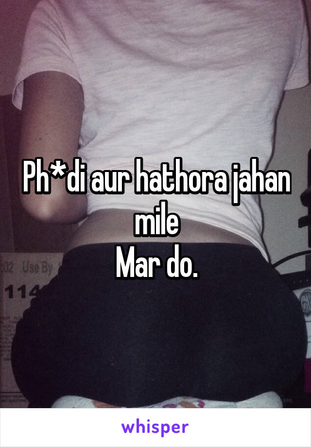 Ph*di aur hathora jahan mile
Mar do.