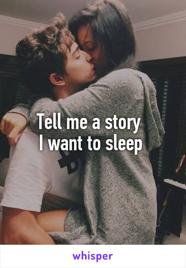 Tell me a story  
I want to sleep 