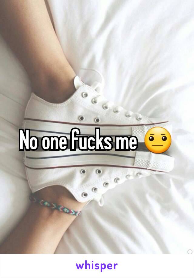 No one fucks me 😐