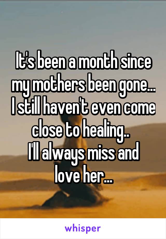 It's been a month since my mothers been gone... I still haven't even come close to healing..  
I'll always miss and love her...