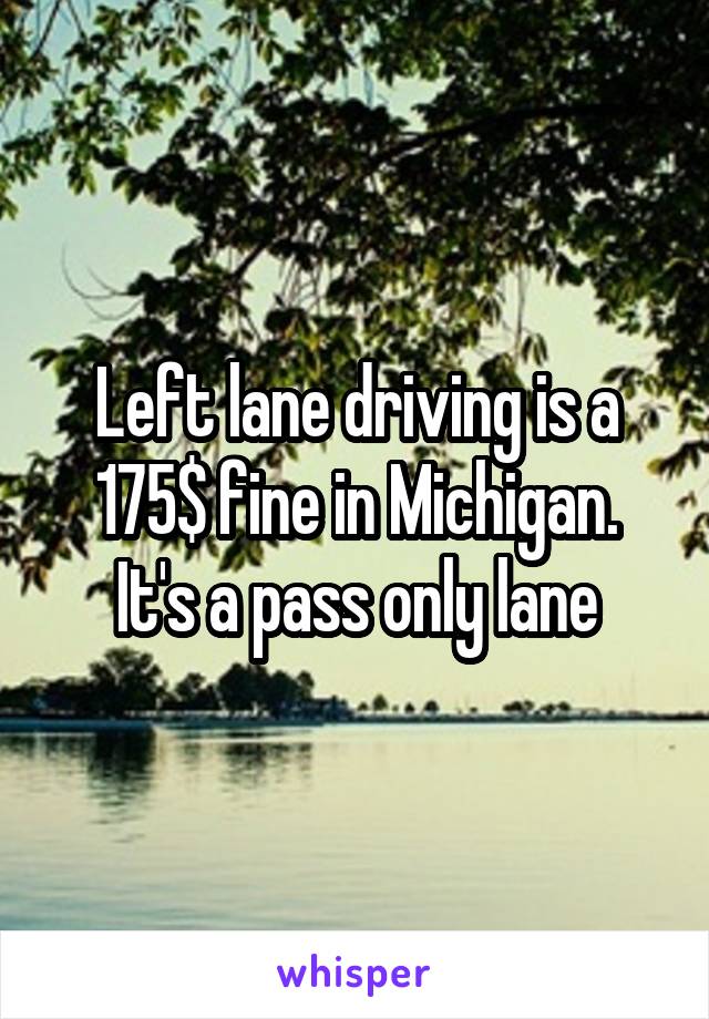 Left lane driving is a 175$ fine in Michigan.
It's a pass only lane