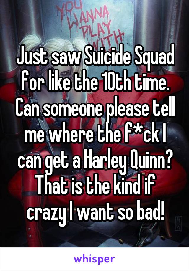 Just saw Suicide Squad for like the 10th time. Can someone please tell me where the f*ck I can get a Harley Quinn?
That is the kind if crazy I want so bad!