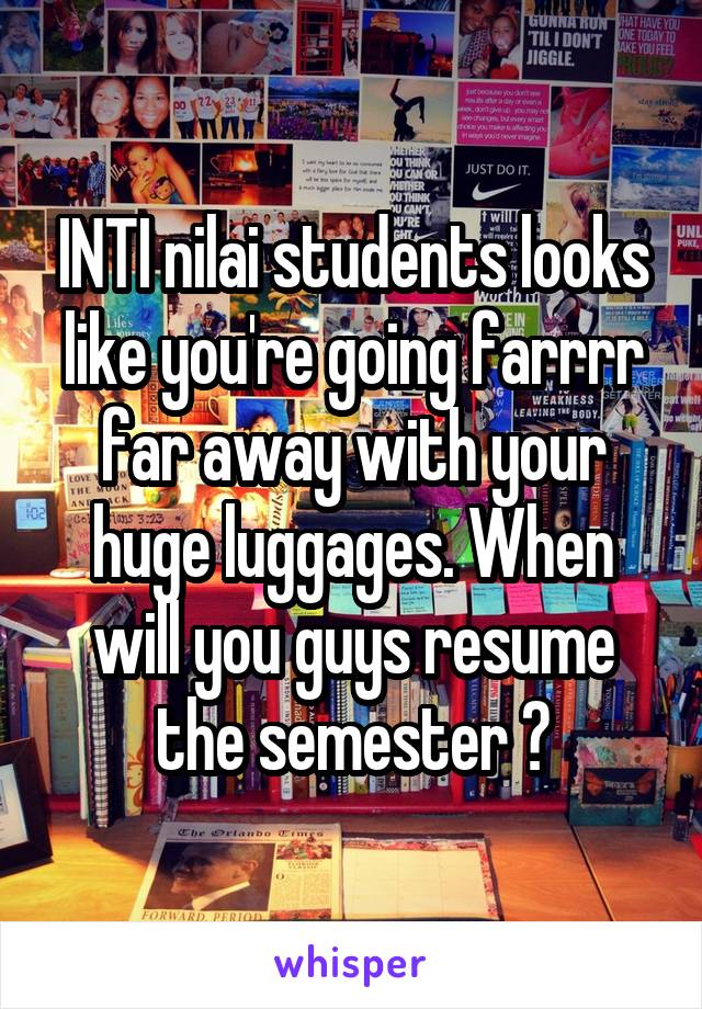 INTI nilai students looks like you're going farrrr far away with your huge luggages. When will you guys resume the semester ?