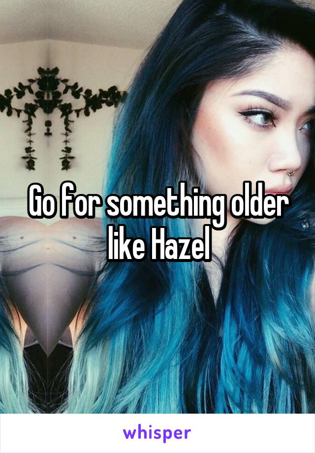 Go for something older like Hazel