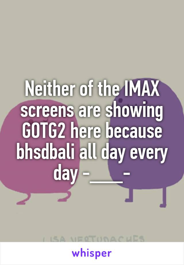 Neither of the IMAX screens are showing GOTG2 here because bhsdbali all day every day -___-