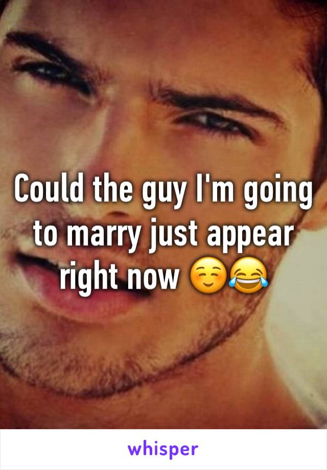 Could the guy I'm going to marry just appear right now ☺️😂