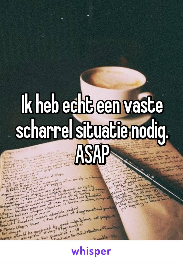 Ik heb echt een vaste scharrel situatie nodig. ASAP