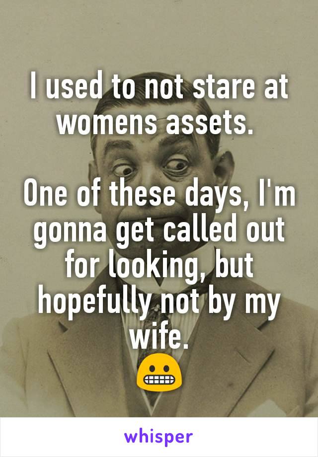 I used to not stare at womens assets. 

One of these days, I'm gonna get called out for looking, but hopefully not by my wife.
😬