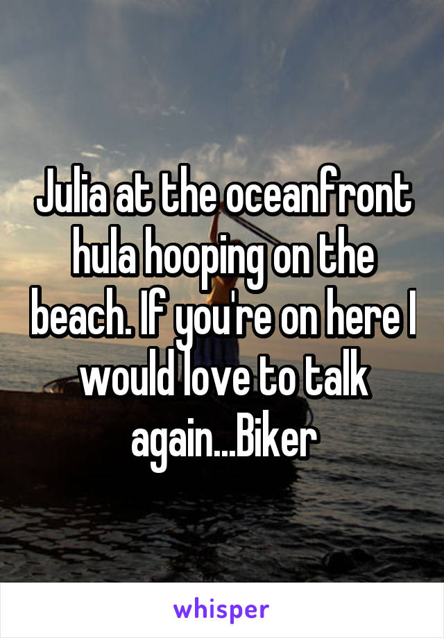 Julia at the oceanfront hula hooping on the beach. If you're on here I would love to talk again...Biker