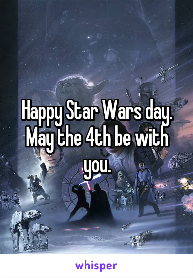 Happy Star Wars day. May the 4th be with you.