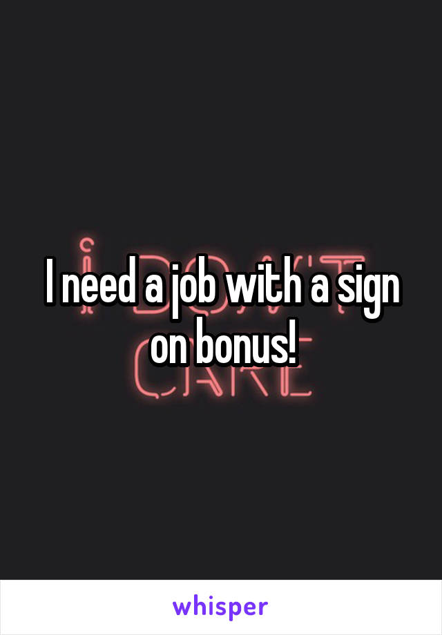 I need a job with a sign on bonus!