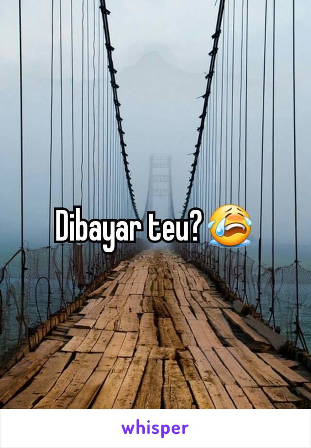 Dibayar teu?😭