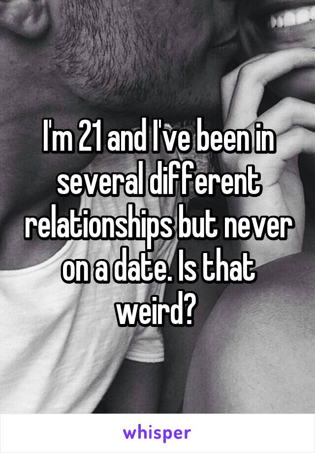 I'm 21 and I've been in several different relationships but never on a date. Is that weird? 