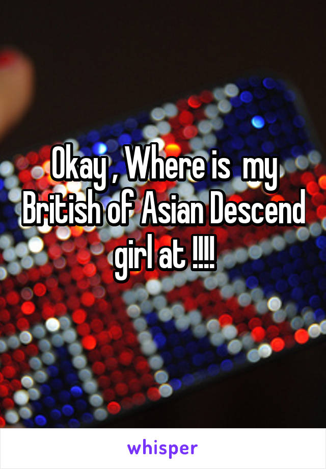 Okay , Where is  my British of Asian Descend girl at !!!!
