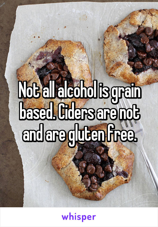 Not all alcohol is grain based. Ciders are not and are gluten free.