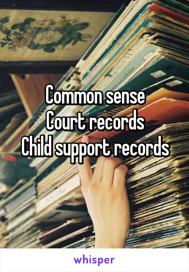 Common sense
Court records
Child support records
