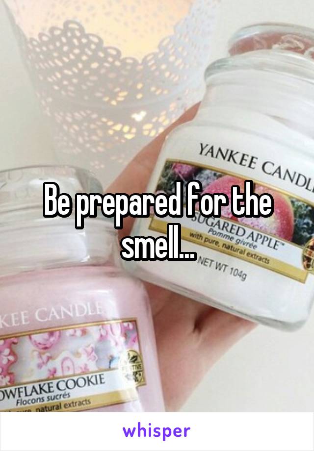 Be prepared for the smell...