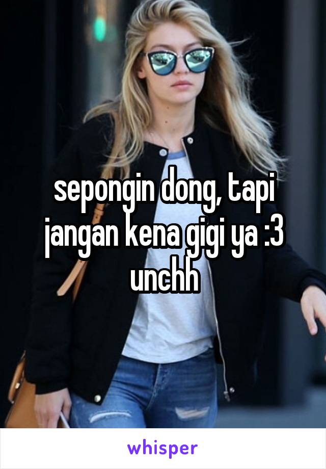 sepongin dong, tapi jangan kena gigi ya :3 unchh