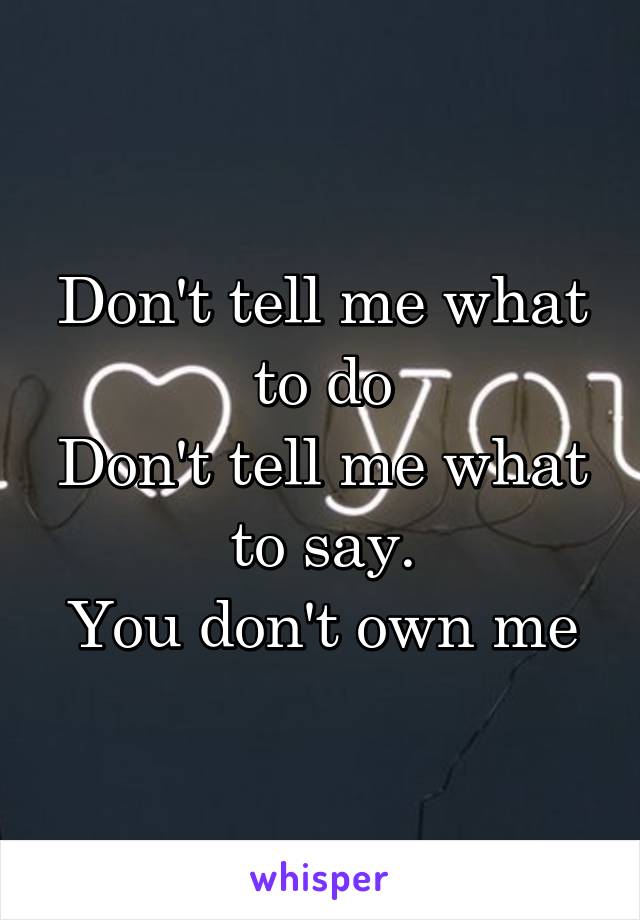 Don't tell me what to do
Don't tell me what to say.
You don't own me