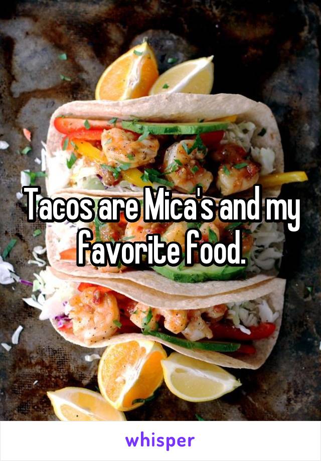 Tacos are Mica's and my favorite food.