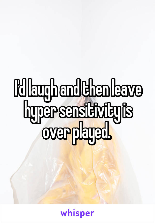 I'd laugh and then leave hyper sensitivity is over played. 