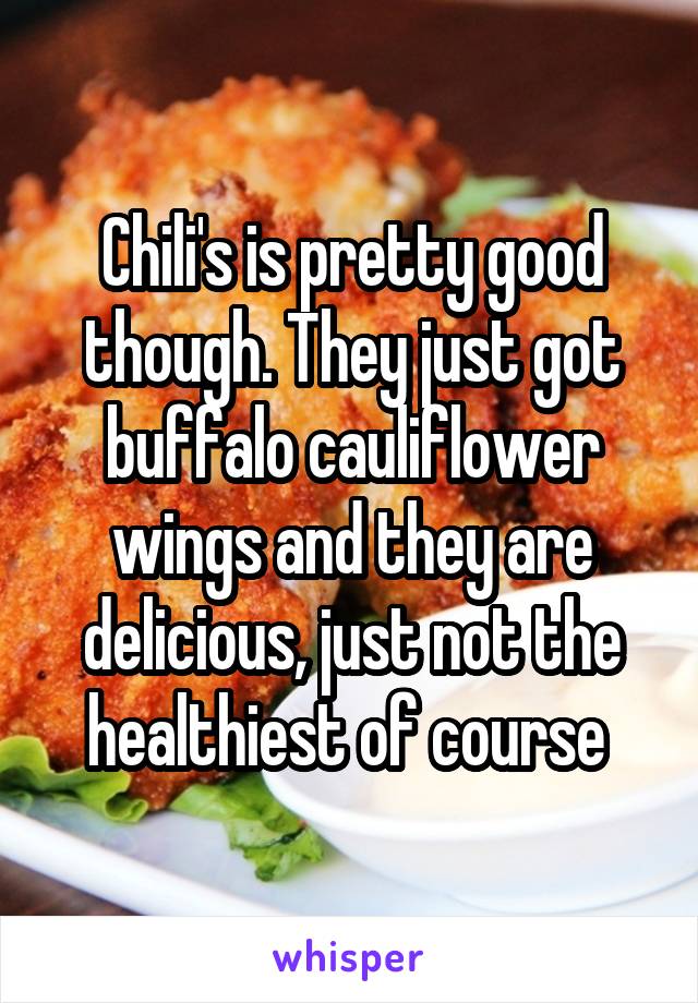 Chili's is pretty good though. They just got buffalo cauliflower wings and they are delicious, just not the healthiest of course 