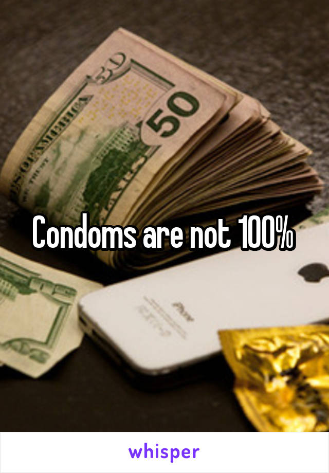 Condoms are not 100% 