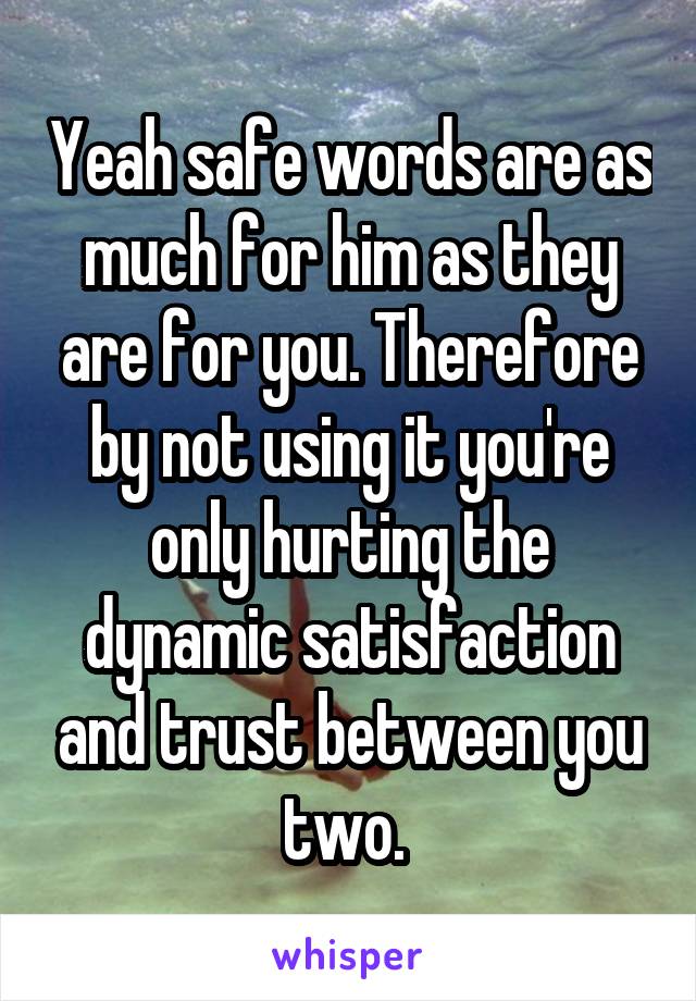 Yeah safe words are as much for him as they are for you. Therefore by not using it you're only hurting the dynamic satisfaction and trust between you two. 