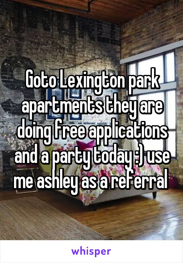 Goto Lexington park apartments they are doing free applications and a party today :) use me ashley as a referral 