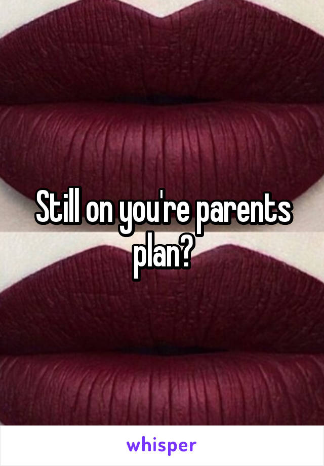 Still on you're parents plan?