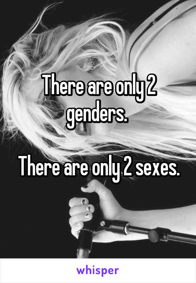 There are only 2 genders. 

There are only 2 sexes. 