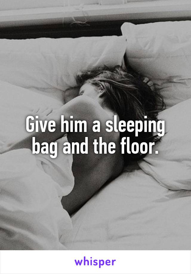 Give him a sleeping bag and the floor.