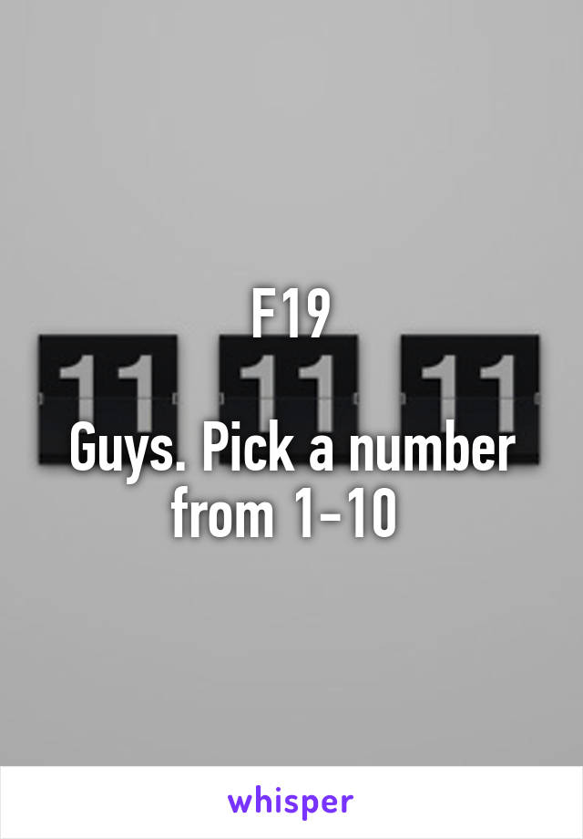 F19

Guys. Pick a number from 1-10 