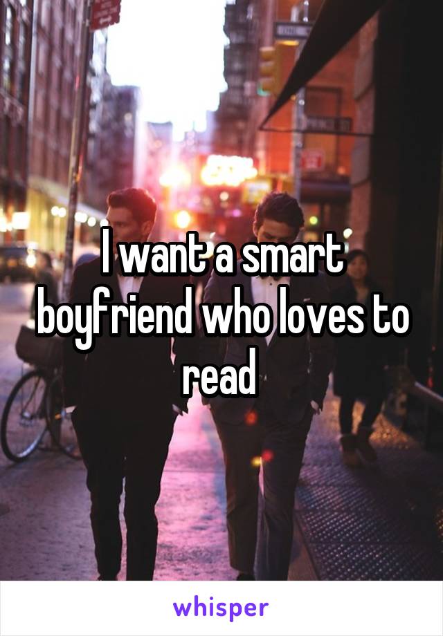 I want a smart boyfriend who loves to read 