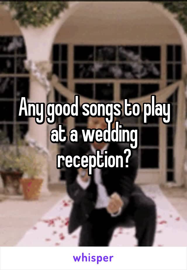 Any good songs to play at a wedding reception?