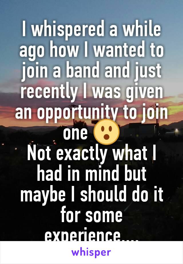 I whispered a while ago how I wanted to join a band and just recently I was given an opportunity to join one 😮
Not exactly what I had in mind but maybe I should do it for some experience....