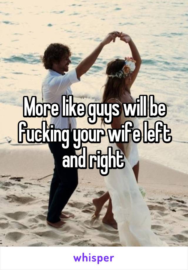 More like guys will be fucking your wife left and right 