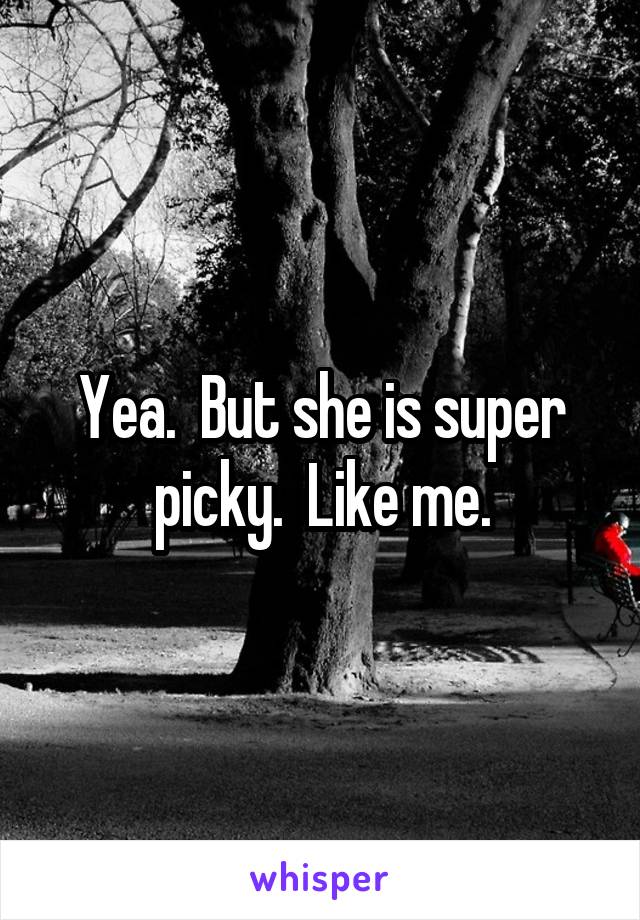 Yea.  But she is super picky.  Like me.